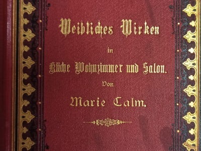 Marie Calm: Weibliches Wirken in Küche, Wohnzimmer und Salon. Praktische Winke für Frauen und Mädchen, 1879